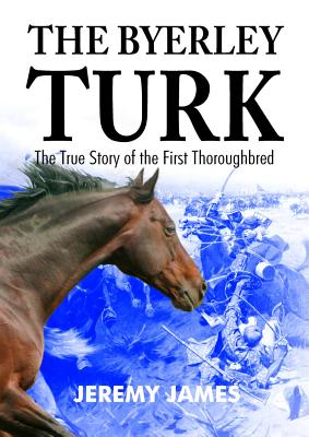 The Byerley Turk: The True Story of the First Thoroughbred