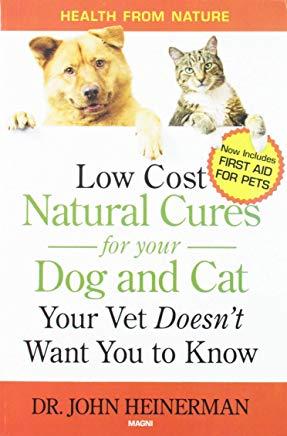 Low Cost Natural Cures for Your Dog and Cat Your Vet Doesn't Want You to Know