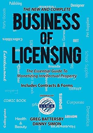 The New and Complete Business of Licensing: The Essential Guide to Monetizing Intellectual Property