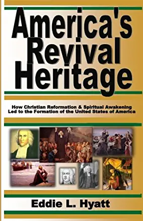 America's Revival Heritage: How Christian Reformation & Spiritual Awakening Led to the Formation of the United States of America