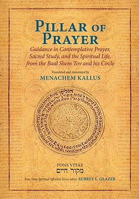 Pillar of Prayer: Guidance in Contemplative Prayer, Sacred Study, and the Spiritual Life, from the Baal Shem Tov and His Circle