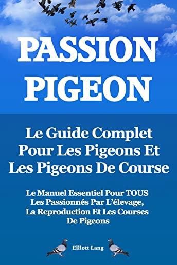 Passion Pigeon. Le Guide Complet Pour Les Pigeons Et Les Pigeons de Course. Le Manuel Essentiel Pour Tous Les Passionnes Par L'Elevage, La Reproductio