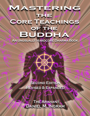 Mastering the Core Teachings of the Buddha: An Unusually Hardcore Dharma Book (Second Edition Revised and Expanded)