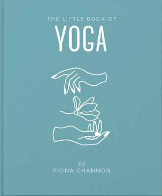 The Little Book of Yoga: An Inspiring Introduction to Everything You Need to Enhance Your Life Using Yoga
