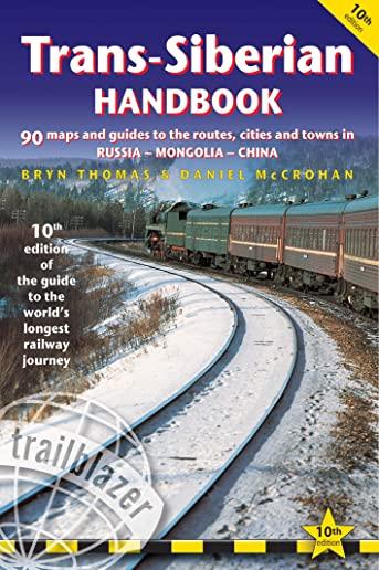 Trans-Siberian Handbook: The Guide to the World's Longest Railway Journey with 90 Maps and Guides to the Route, Cities and Towns in Russia, Mon