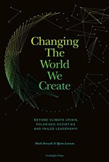 Changing The World We Create: Beyond climate crises, polarised societies and failed leadership