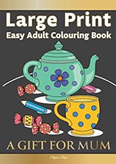Large Print Easy Adult Colouring Book A GIFT FOR MUM: The Perfect Present For Seniors, Beginners & Anyone Who Enjoys Easy Colouring