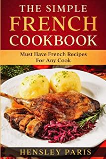 The Simple French Cookbook: Must Have French Recipes For Any Cook