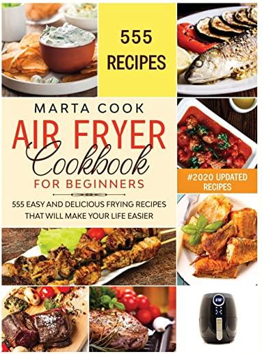 Air Fryer Cookbook For Beginners: 555 Easy And Delicious Frying Recipes That Will Make Your Life Easier
