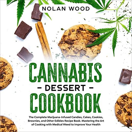 Cannabis Dessert Cookbook: The Complete Marijuana-Infused Candies, Cakes, Cookies, Brownies, and Other Edibles Recipe Book. Mastering the Art of