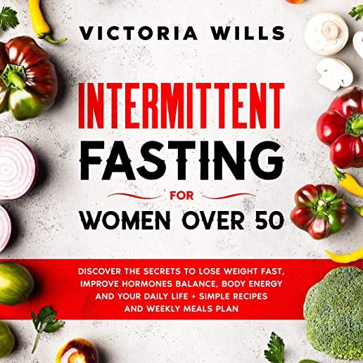 Intermittent Fasting For Women Over 50: Discover the Secrets to Lose Weight Fast, Improve Hormones Balance, Body Energy, and Your Daily Life + Simple