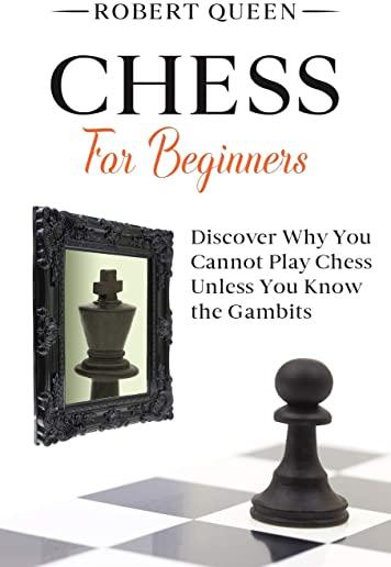 Chess For Beginners: A Comprehensive and Simple Guide to the Best Strategy Game, its Openings, Strategies, Tactics, and Much More. Discover