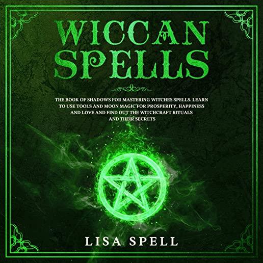Wiccan Spells: The Book of Shadows for Mastering Witches Spells. Learn to Use Tools and Moon Magic for Prosperity, Happiness and Love