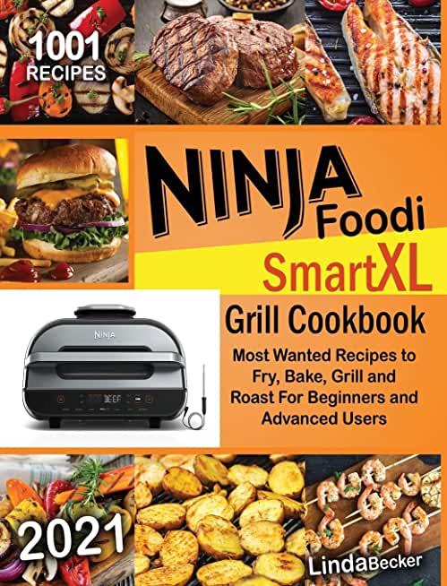 Ninja Foodi Smart XL Grill Cookbook 2021: 1001 Most Wanted Recipes to Fry, Bake, Grill and Roast For Beginners and Advanced Users
