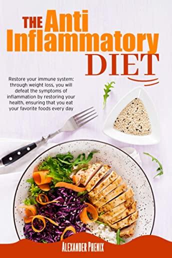 The Anti-inflammatory Diet: Restore your immune system: through weight loss, you will defeat the symptoms of inflammation by restoring your health