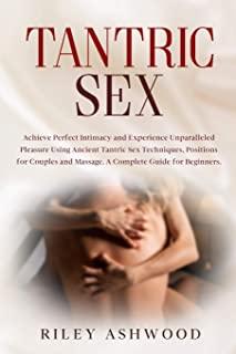 Tantric Sex: Achieve Perfect Intimacy and Experience Unparalleled Pleasure Using Ancient Tantric Sex Techniques, Positions for Coup