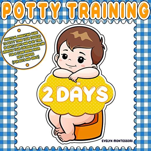 Potty training in 2 days: Practical Parenting Guide to Potty Train your Toddler in Gentle Ways and in No Time. Improve your Children Discipline