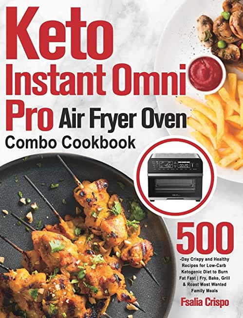 Keto Instant Omni Pro Air Fryer Oven Combo Cookbook: 500-Day Crispy and Healthy Recipes for Low-Carb Ketogenic Diet to Burn Fat Fast Fry, Bake, Grill