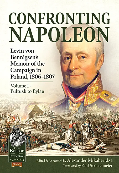 Confronting Napoleon: Levin Von Bennigsen's Memoir of the Campaign in Poland, 1806-1807: Volume I - Pultusk to Eylau