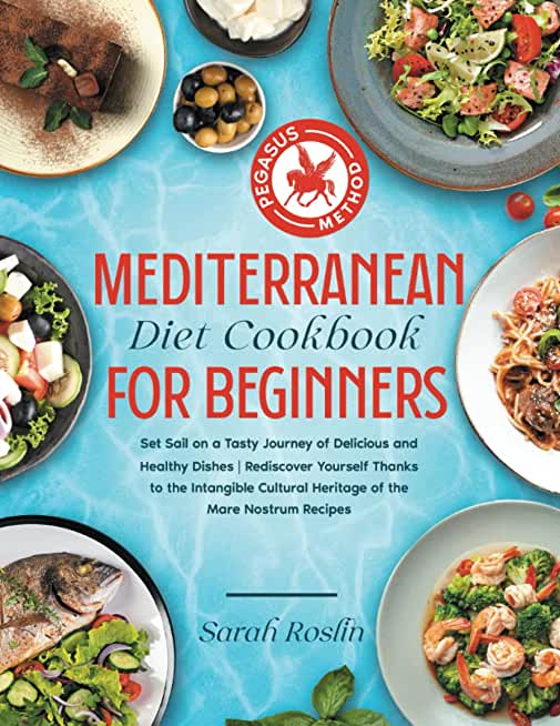 Mediterranean Diet Cookbook for Beginners: Set Sail on a Tasty Journey of Delicious and Healthy Dishes Rediscover Yourself Thanks to the Intangible Cu