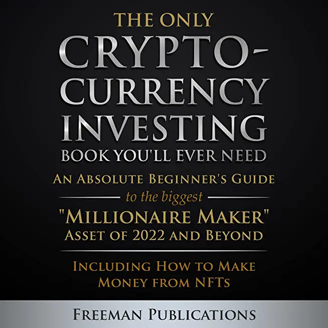 The Only Cryptocurrency Investing Book You'll Ever Need: An Absolute Beginner's Guide to the Biggest Millionaire Maker Asset of 2022 and Beyond - Incl