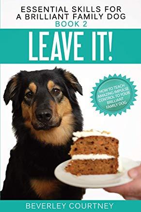 Leave It!: How to teach Amazing Impulse Control to your Brilliant Family Dog