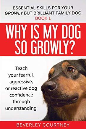Why is my dog so growly?: Teach your fearful, aggressive, or reactive dog confidence through understanding