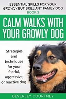 Calm walks with your Growly Dog: Strategies and techniques for your fearful, aggressive, or reactive dog