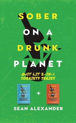 Sober On A Drunk Planet: Quit Lit 2-In-1 Sobriety Series: An Uncommon Alcohol Self-Help Guide For Sober Curious Through To Alcohol Addiction Re