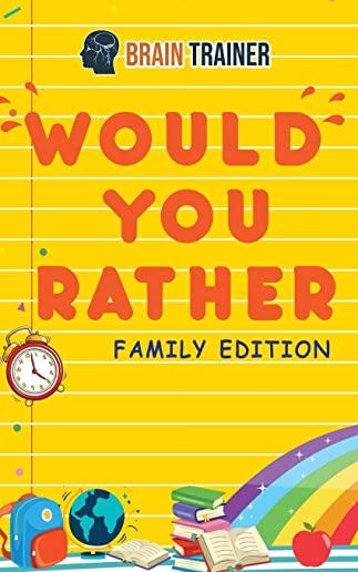 Would You Rather - Family Edition: Hilarious Questions Of Wild, Funny & Silly Scenarios To Get Your Kids Thinking!(For Boys And Girls Ages 6, 7, 8, 9,