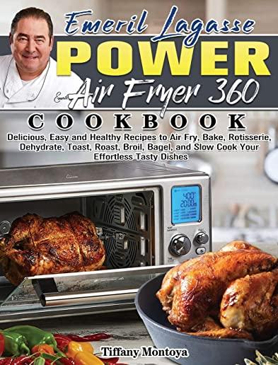 EMERIL LAGASSE POWER AIR FRYER 360 Cookbook: Delicious, Easy and Healthy Recipes to Air Fry, Bake, Rotisserie, Dehydrate, Toast, Roast, Broil, Bagel,
