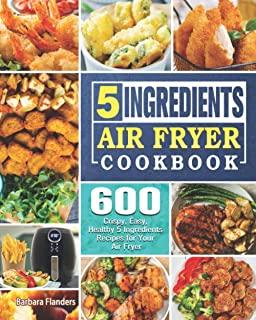 5-Ingredient Air Fryer Cookbook: 600 Crispy, Easy, Healthy 5 Ingredients Recipes for Your Air Fryer