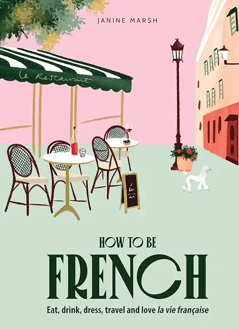 How to Be French: Eat Drink Dress Travel Love