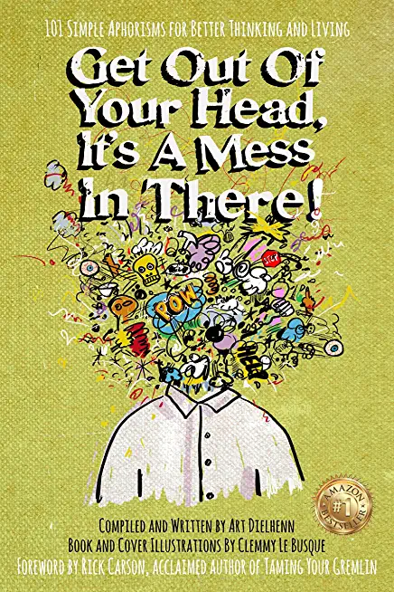 Get Out Of Your Head, It's a Mess In There!: 101 Simple Aphorisms for Better Thinking and Living