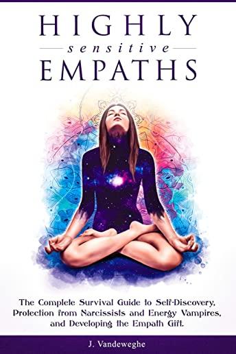 Highly Sensitive Empaths: The Complete Survival Guide to Self-Discovery, Protection from Narcissists and Energy Vampires, and Developing the Emp