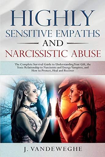 Highly Sensitive Empaths and Narcissistic Abuse: The Complete Survival Guide to Understanding Your Gift, the Toxic Relationship to Narcissists and Ene