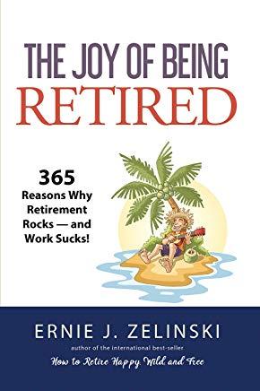 The Joy of Being Retired: 365 Reasons Why Retirement Rocks -- And Work Sucks!