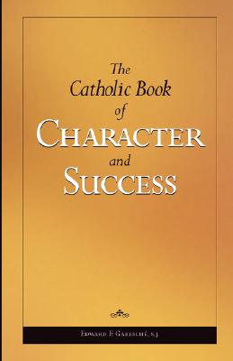 The Catholic Book of Character and Success: For Young Persons Seeking Lasting Happiness and Spiritual Wealth