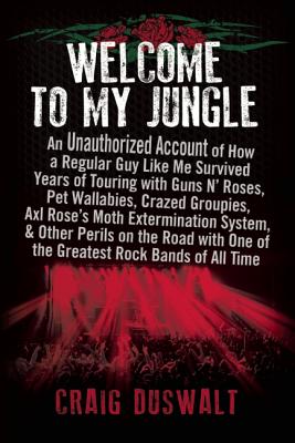 Welcome to My Jungle: An Unauthorized Account of How a Regular Guy Like Me Survived Years of Touring with Guns Na' Roses, Pet Wallabies, Cra