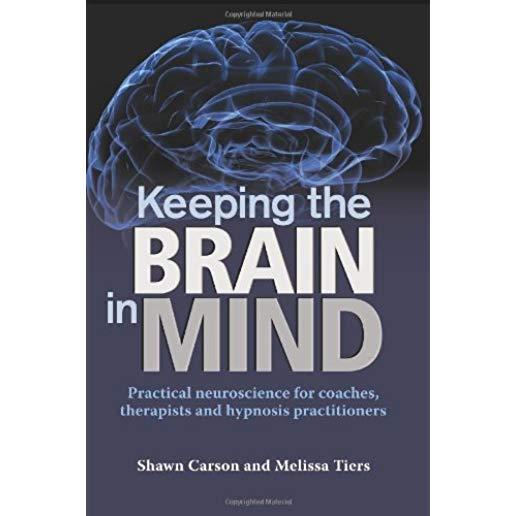 Keeping the Brain in Mind: Practical Neuroscience for Coaches, Therapists, and Hypnosis Practitioners