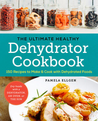 The Ultimate Healthy Dehydrator Cookbook: 150 Recipes to Make and Cook with Dehydrated Foods