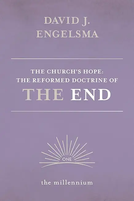 The Church's Hope: The Reformed Doctrine of The End: Vol. 1 The Millennium