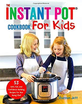 The Instant Pot Cookbook For Kids: 53 Safe, Fun, and Confidence Building Recipes for Your Young Chef