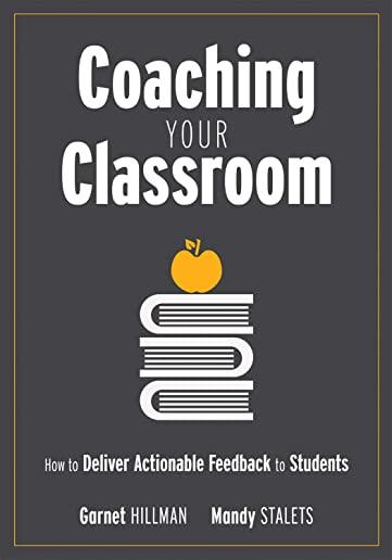 Coaching Your Classroom: How to Deliver Actionable Feedback to Students (Coaching Students in the Classroom Through Effective Feedback)