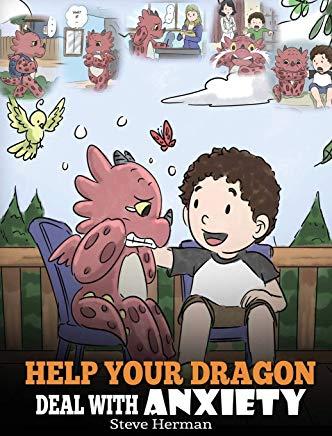 Help Your Dragon Deal With Anxiety: Train Your Dragon To Overcome Anxiety. A Cute Children Story To Teach Kids How To Deal With Anxiety, Worry And Fea