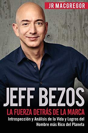 Jeff Bezos: La Fuerza DetrÃ¡s de la Marca: IntrospecciÃ³n y AnÃ¡lisis de la Vida y Logros del Hombre mÃ¡s Rico del Planeta