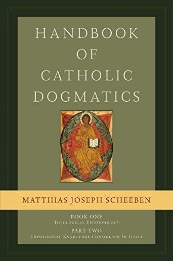 Handbook of Catholic Dogmatics 1.2: Book One: Theological Epistemology, Part Two: Theological Knowledge Considered in Itself
