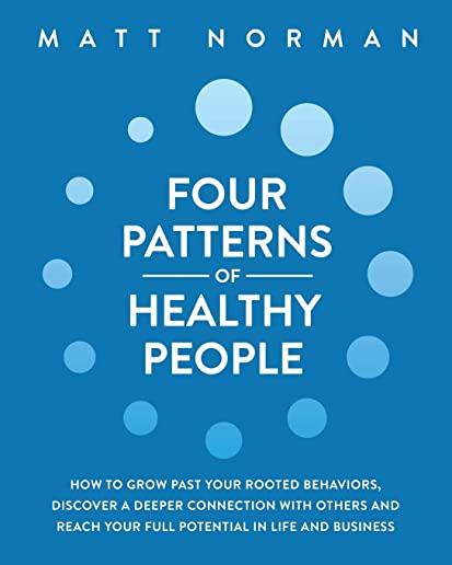 Four Patterns of Healthy People: How to Grow Past Your Rooted Behaviors, Discover a Deeper Connection with Others, and Reach Your Full Potential in Li