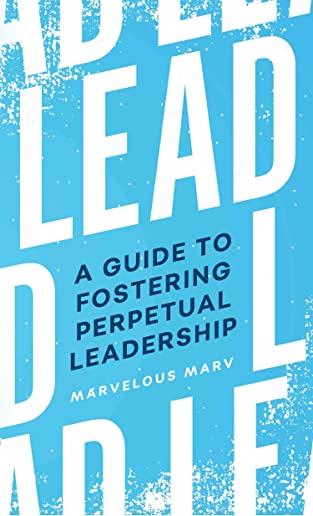 Lead: A Guide to Fostering Perpetual Leadership