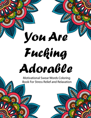 You are Fucking Adorable: Motivational Swear Words Coloring Book For Stress Relief and Relaxation Featuring Mandalas, Flowers, Paisley Pattern i